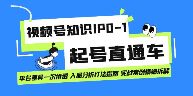 （7231期）视频号知识IP0-1起号直通车 平台差异一次讲透 入局分析打法指南 实战案例..-创客云联盟