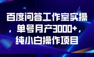 百度问答工作室实操,单号月产3000+,纯小白操作项目-创客云联盟