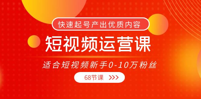 短视频运营课，适合短视频新手0-10万粉丝，快速起号产出优质内容（无水印）-创客云联盟
