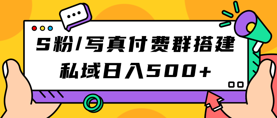 （7233期）S粉/写真付费群搭建：私域日入500+（教程+源码）-创客云联盟