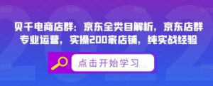 贝千电商店群：京东全类目解析，京东店群专业运营，实操200家店铺，纯实战经验-创客云联盟
