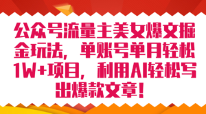 （7235期）公众号流量主美女爆文掘金玩法 单账号单月轻松8000+利用AI轻松写出爆款文章-创客云联盟