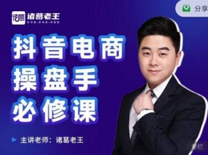 诸葛老王-抖音电商操盘手必修课:顶层设计,起号破局,爆款运营,数据分析-创客云联盟