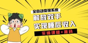 （7236期）《全自动变现系统》解放双手，实现睡后收入（实操课程+源码）-创客云联盟
