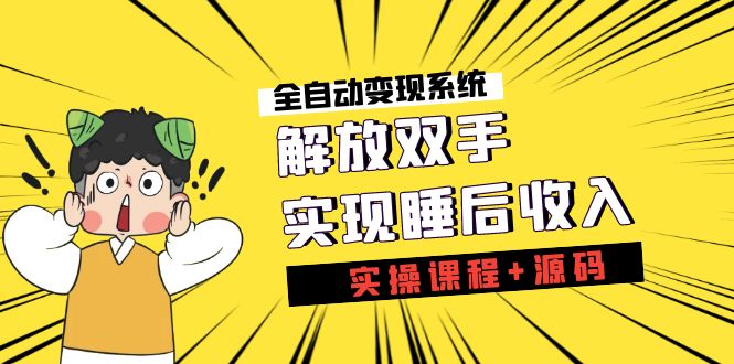 （7236期）《全自动变现系统》解放双手，实现睡后收入（实操课程+源码）-创客云联盟