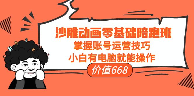 沙雕动画零基础陪跑班，掌握账号运营技巧，小白有电脑就能操作（价值668元）-创客云联盟