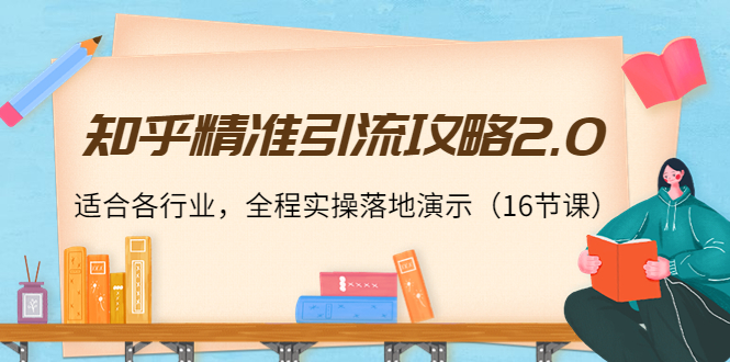 知乎精准引流攻略2.0，适合各行业，全程实操落地演示（16节课）-创客云联盟