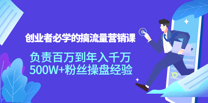 创业者必学的搞流量营销课：负责百万到年入千万，500W+粉丝操盘经验-创客云联盟