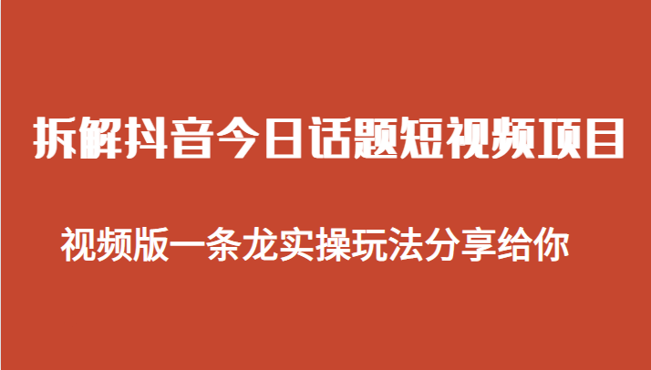 拆解抖音今日话题短视频项目，视频版一条龙实操玩法分享给你-创客云联盟