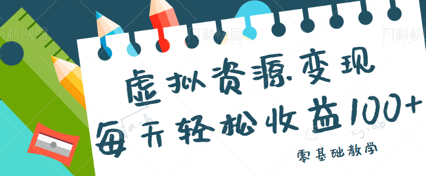 虚拟资源变现项目，0基础小白也能操作，每天轻松收益50-100+【视频教程】-创客云联盟