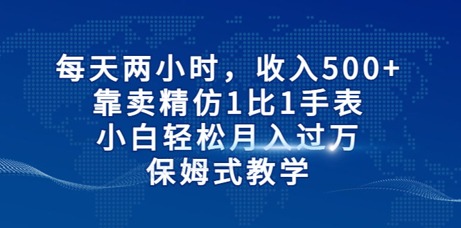 每天两小时，收入500+，靠卖精仿1比1手表，小白也能轻松月入过万！保姆式教学-创客云联盟