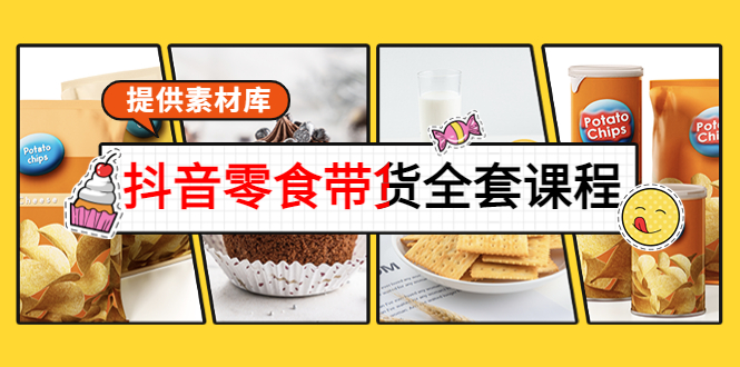 抖音零食带货全套课程：从0到1搭建账号，涨粉卖货（提供素材库）-创客云联盟