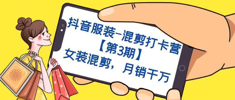 （7254期）抖音服装-混剪打卡营【第3期】，女装混剪，月销千万-创客云联盟