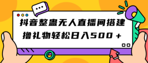 （7256期）抖音整蛊无人直播间搭建 撸礼物轻松日入500＋游戏软件+开播教程+全套工具-创客云联盟