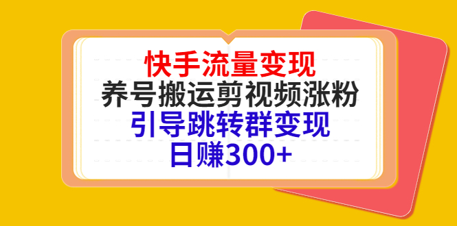 快手流量变现，养号搬运剪视频涨粉，引导跳转群变现日赚300+-创客云联盟