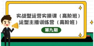 主播运营实战训练营高阶版第9期+运营型主播实战训练高阶班第9期-创客云联盟