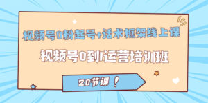 (7269期)视频号·0粉起号+话术框架线上课:视频号0到1运营培训班(20节课)-创客云联盟