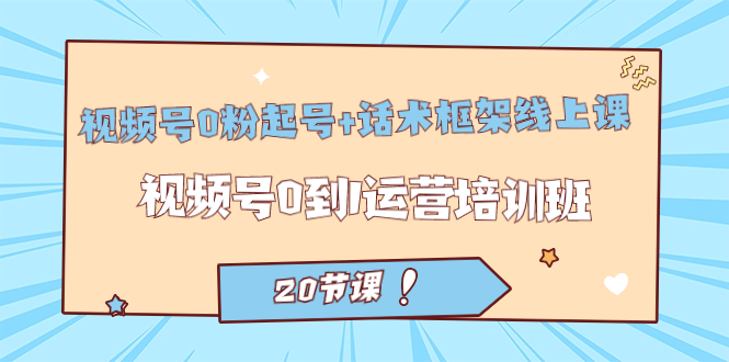（7269期）视频号·0粉起号+话术框架线上课：视频号0到1运营培训班（20节课）-创客云联盟