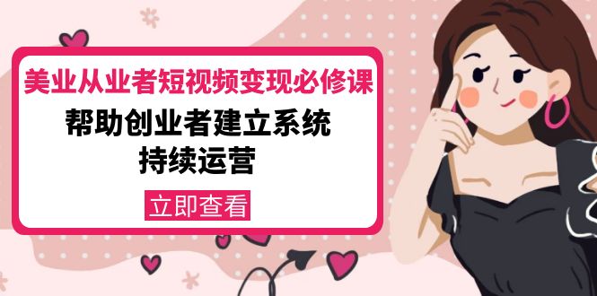 美业从业者短视频变现必修课：帮助创业者建立系统持续运营-价值3990元-创客云联盟