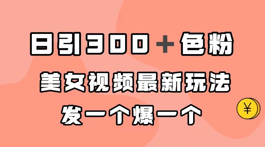 （7273期）日引300＋色粉，美女视频最新玩法，发一个爆一个-创客云联盟