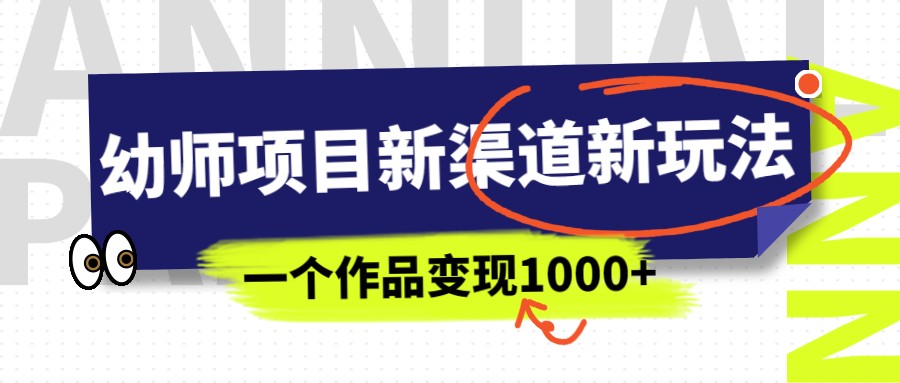 幼师项目新渠道新玩法，一个作品变现1000+，一部手机实现月入过万-创客云联盟