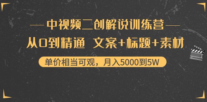 中视频二创解说训练营：从0到精通 文案+标题+素材、月入5000到5W-创客云联盟