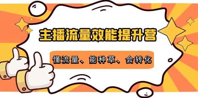主播流量效能提升营：懂流量、能种草、会转化，清晰明确方法规则-创客云联盟