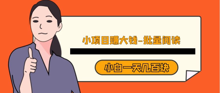 小项目赚大钱《批量阅读》小白一天几百块-创客云联盟