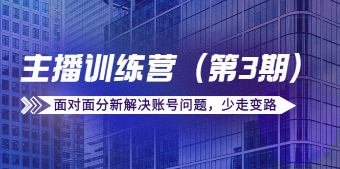 传媒主播训练营（第三期）面对面分新解决账号问题，少走变路（价值6000元）-创客云联盟