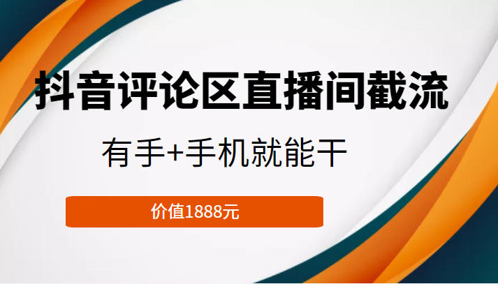 抖音评论区直播间截流，有手+手机就能干，门槛极低，模式可大量复制（价值1888元）-创客云联盟