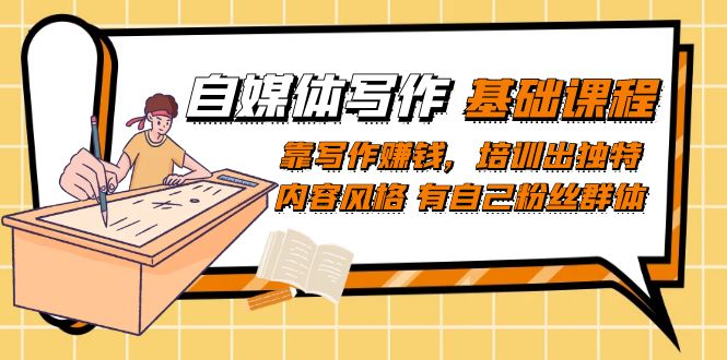 （7285期）自媒体写作-基础课程：靠写作赚钱，培训出独特内容风格 有自己粉丝群体-创客云联盟