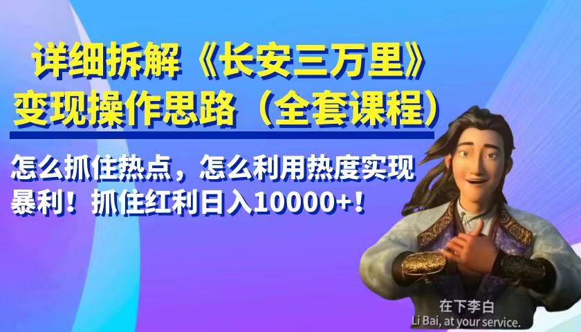 详细拆解《长安三万里》变现操作思路，怎么抓住热点，怎么利用热度实现暴利…-创客云联盟