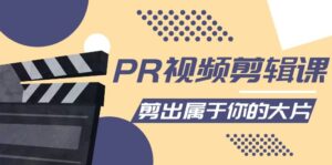 PR视频剪辑课：各种剪辑与视频特效玩法，剪出属于你的大片-创客云联盟