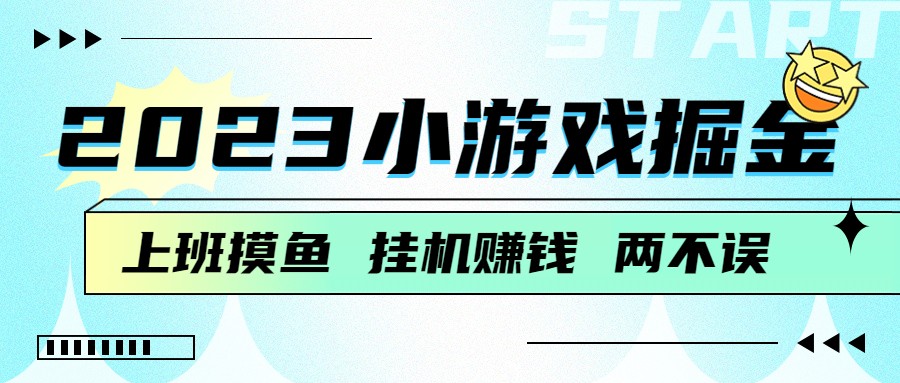 2023小游戏掘金，挂机赚钱，单机日入100＋，上班摸鱼必备-创客云联盟
