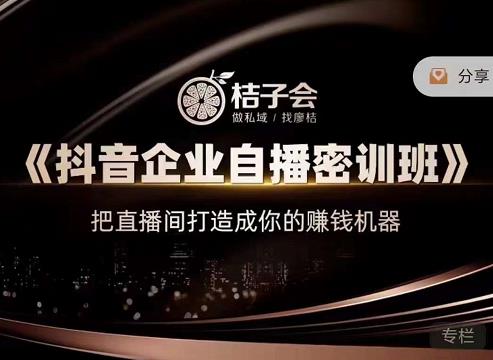桔子会《抖音企业自播密训班》，把直播间打造成你的赚钱机器-创客云联盟