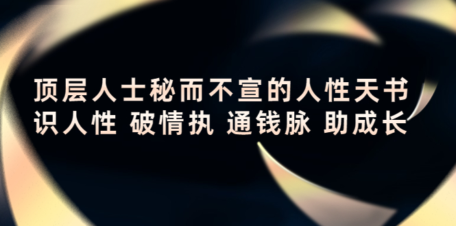 顶层人士秘而不宣的人性天书，识人性 破情执 通钱脉 助成长-创客云联盟