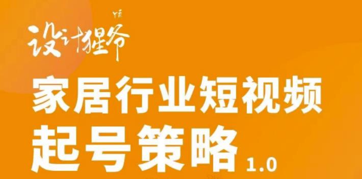 【设计猩爷】家居行业短视频起号策略，家居行业非主流短视频策略课价值4980元-创客云联盟