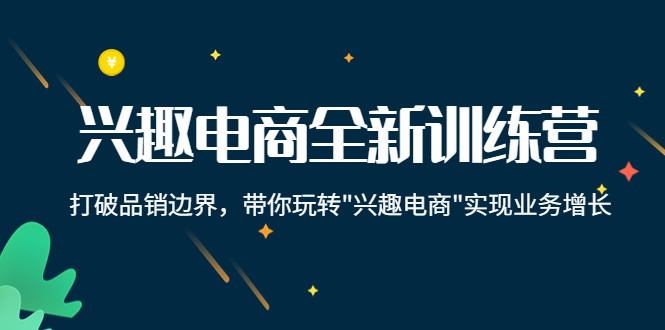 兴趣电商全新训练营：打破品销边界，带你玩转“兴趣电商“实现业务增长-创客云联盟