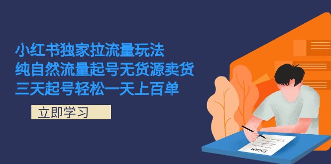 （7301期）小红书独家拉流量玩法，纯自然流量起号无货源卖货 三天起号轻松一天上百单-创客云联盟