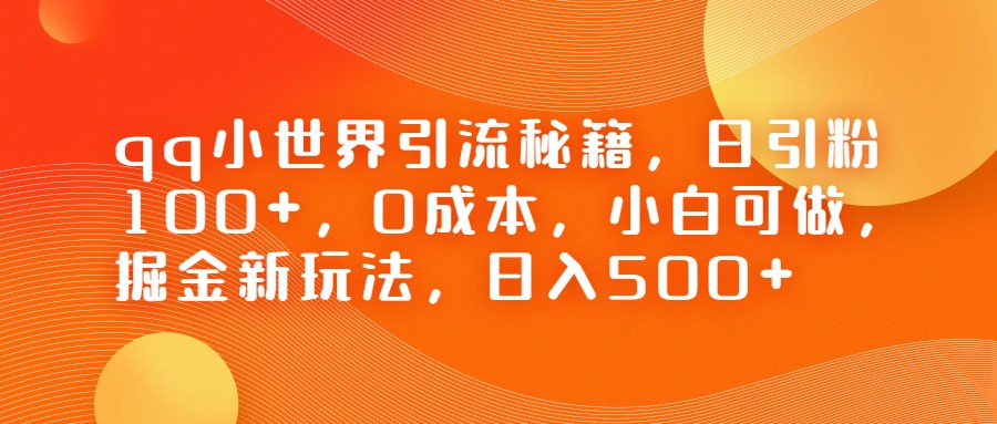QQ小世界引流秘籍，日引粉100+，0成本，小白可做，掘金新玩法，日入500+-创客云联盟