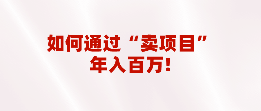 2023年最火项目：通过“卖项目”年入百万！普通人逆袭翻身的唯一出路-创客云联盟