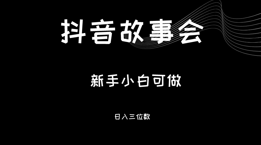 最新渠道《抖音故事会》，新手小白可做，轻轻松松日入三位数-创客云联盟