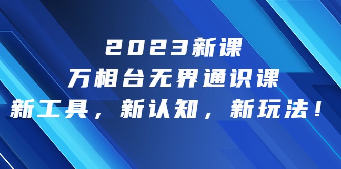 2023新课·万相台·无界通识课，新工具，新认知，新玩法-创客云联盟