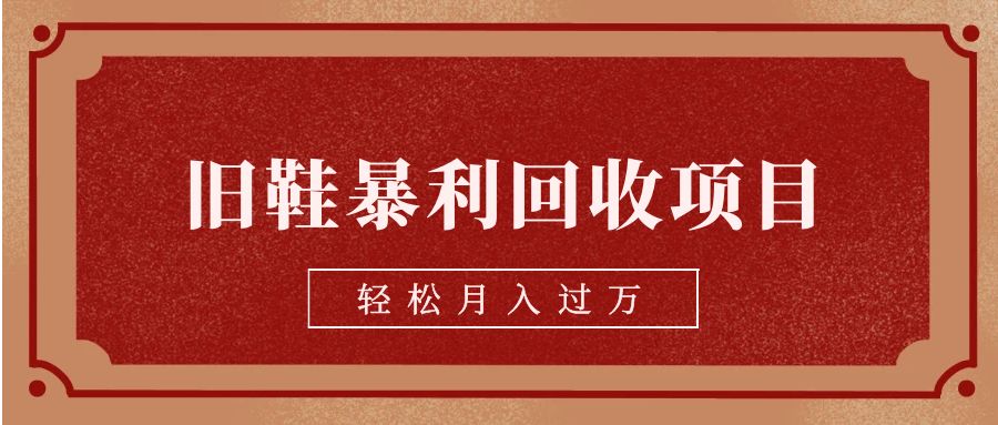 旧鞋暴利回收项目，轻松月入过万【回收渠道+详细教学视频】-创客云联盟