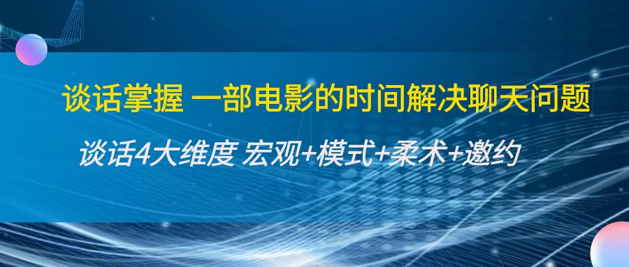 谈话掌握一部电影的时间解决聊天问题：谈话四大维度:宏观+模式+柔术+邀约-创客云联盟