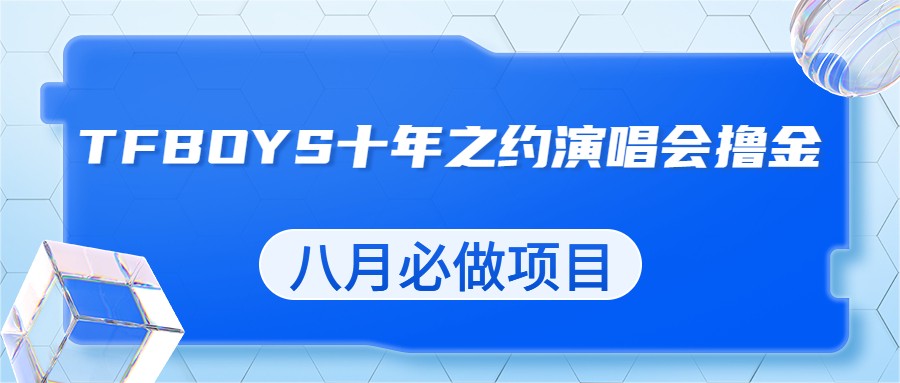 最新蓝海项目，靠最近非常火的TFBOYS十年之约演唱会流量掘金，八月必做的项目-创客云联盟