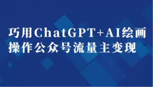 巧用ChatGPT+AI绘画操作公众号流量主变现副业分享课-创客云联盟