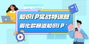 （7317期）知识IP实战特训营，​孵化-多赛道知识IP（33节课）-创客云联盟