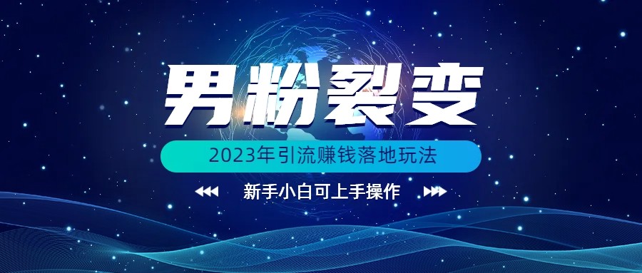(价值1980)2023年最新男粉裂变引流赚钱落地玩法，新手小白可上手操作-创客云联盟