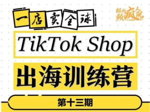 TikTokShop出海训练营（第十三期），打开全球流量新思维，出海抢占全球新流量，一店卖全球-创客云联盟
